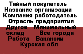 Тайный покупатель › Название организации ­ Компания-работодатель › Отрасль предприятия ­ Другое › Минимальный оклад ­ 1 - Все города Работа » Вакансии   . Курская обл.